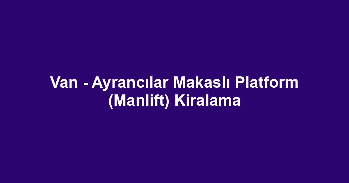 Van - Ayrancılar Makaslı Platform (Manlift) Kiralama