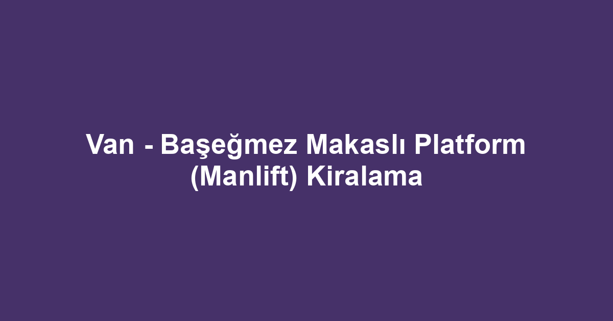 Van - Başeğmez Makaslı Platform (Manlift) Kiralama