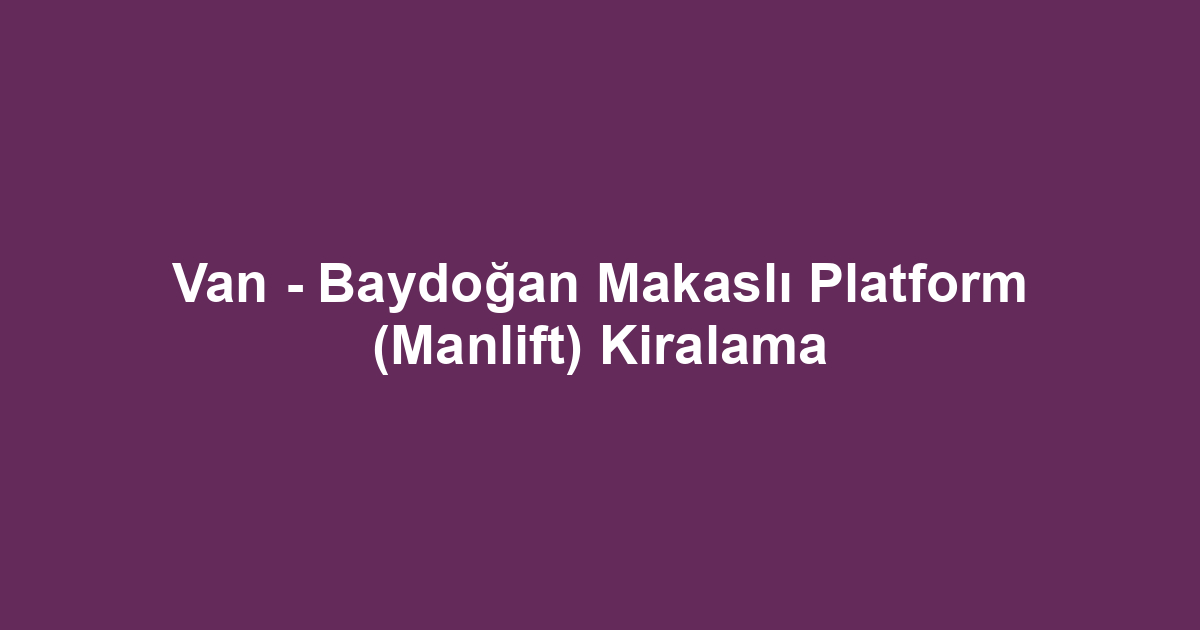 Van - Baydoğan Makaslı Platform (Manlift) Kiralama