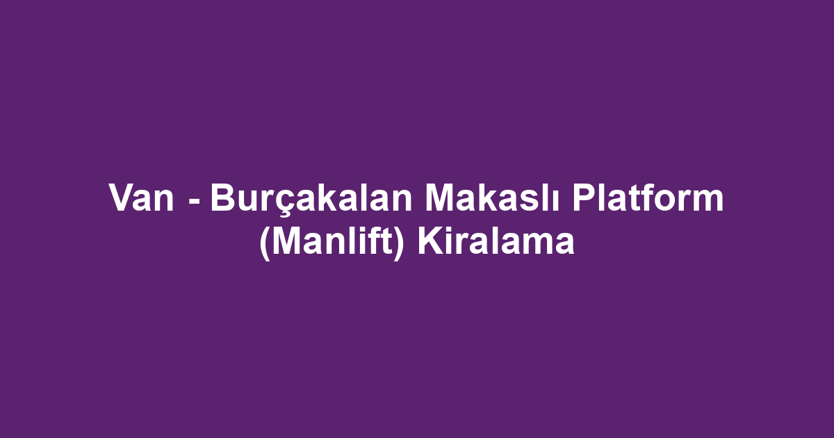 Van - Burçakalan Makaslı Platform (Manlift) Kiralama