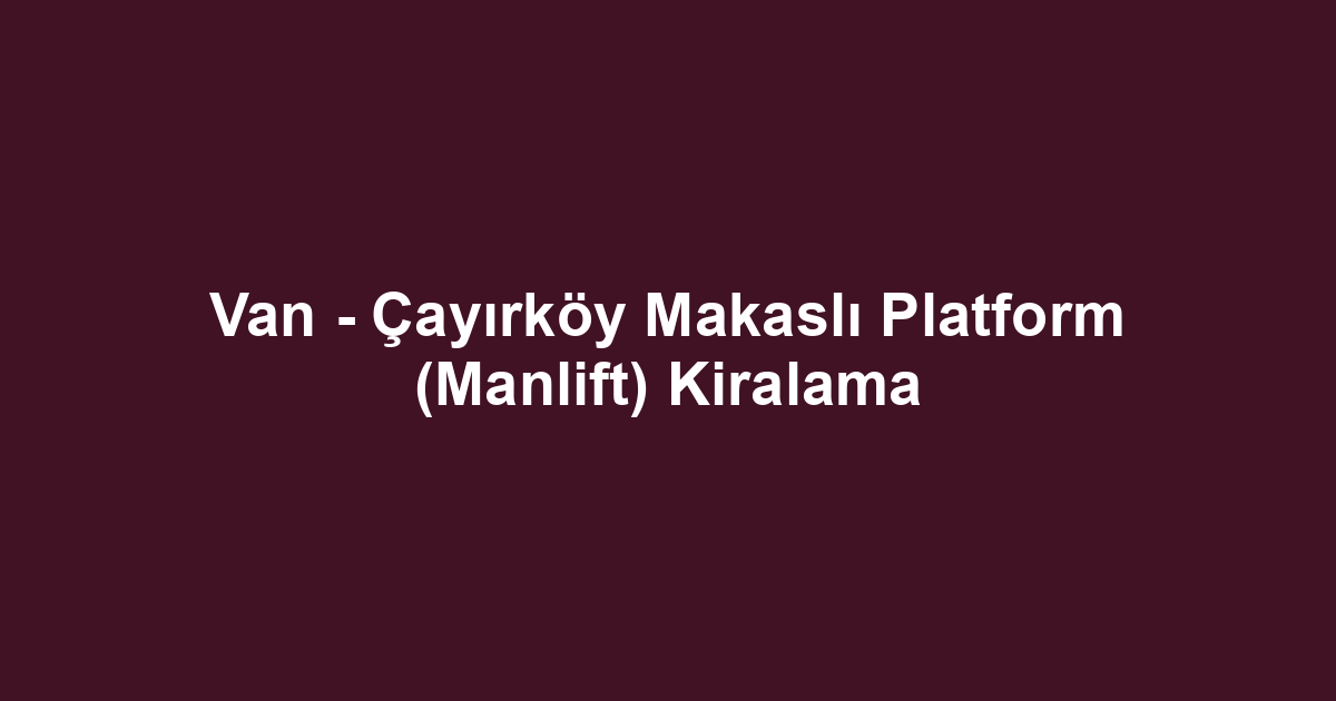 Van - Çayırköy Makaslı Platform (Manlift) Kiralama
