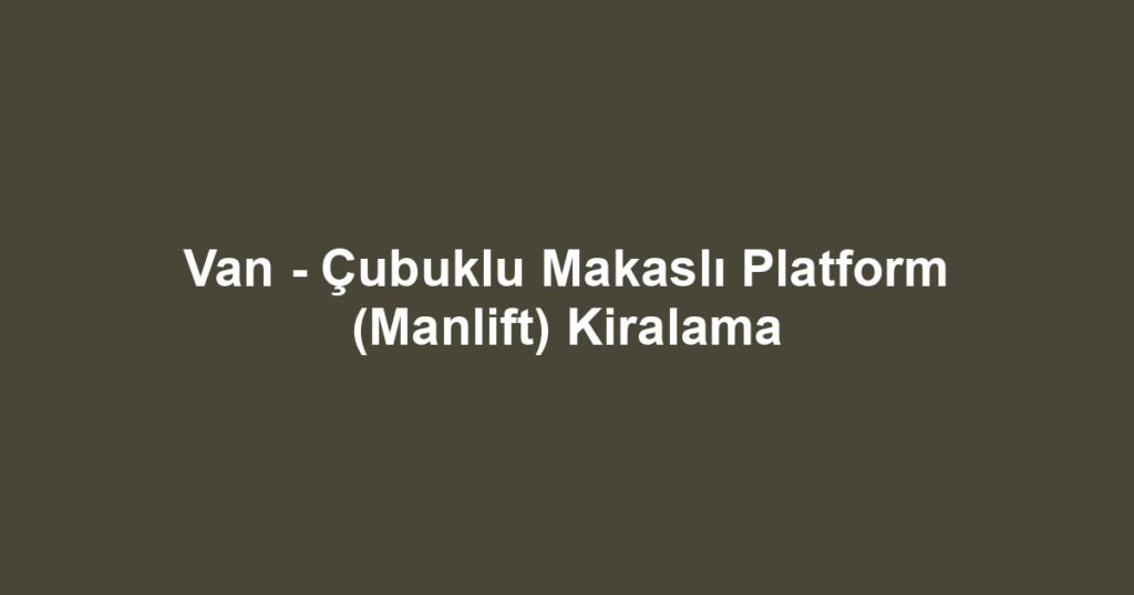 Van - Çubuklu Makaslı Platform (Manlift) Kiralama
