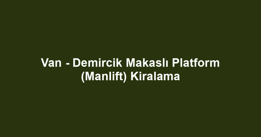 Van - Demircik Makaslı Platform (Manlift) Kiralama