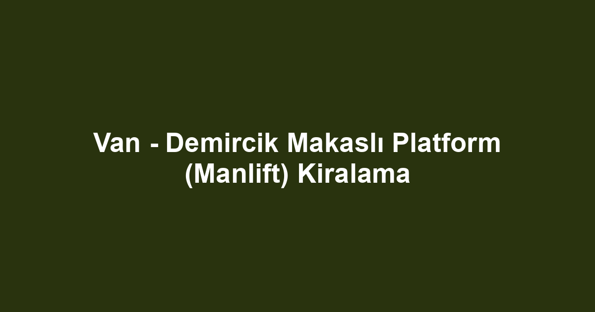 Van - Demircik Makaslı Platform (Manlift) Kiralama