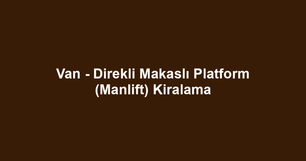 Van - Direkli Makaslı Platform (Manlift) Kiralama