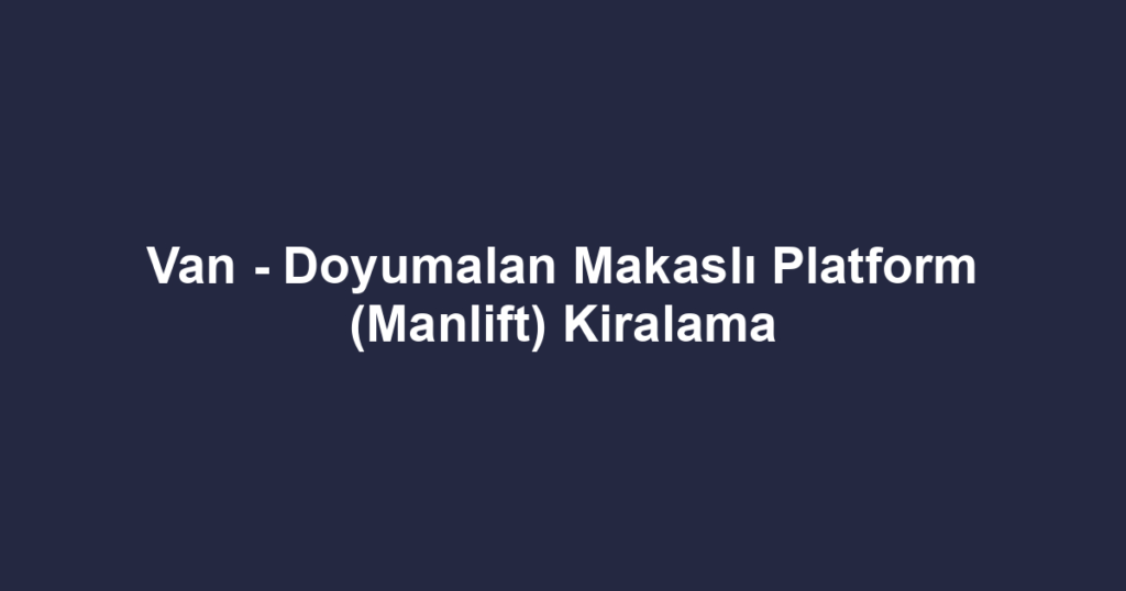 Van - Doyumalan Makaslı Platform (Manlift) Kiralama