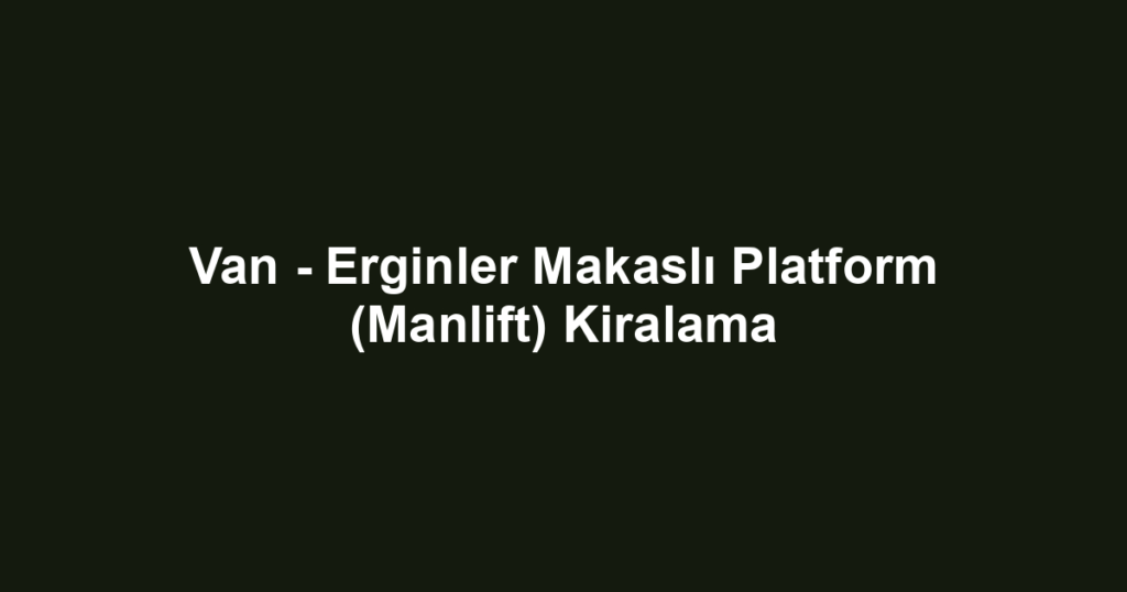 Van - Erginler Makaslı Platform (Manlift) Kiralama