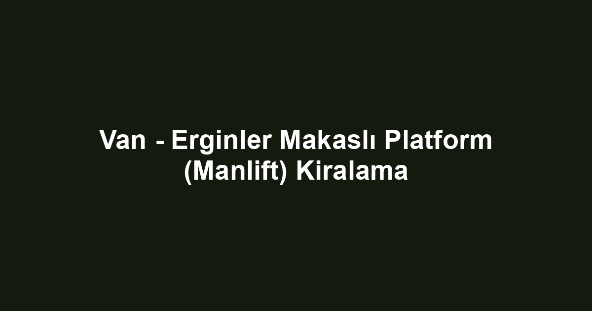 Van - Erginler Makaslı Platform (Manlift) Kiralama