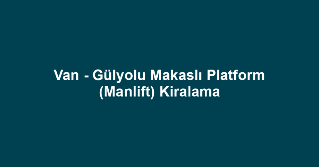Van - Gülyolu Makaslı Platform (Manlift) Kiralama