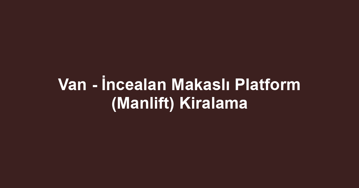 Van - İncealan Makaslı Platform (Manlift) Kiralama