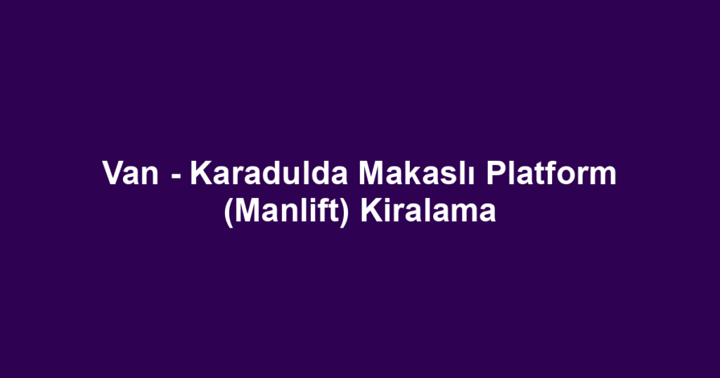 Van - Karadulda Makaslı Platform (Manlift) Kiralama