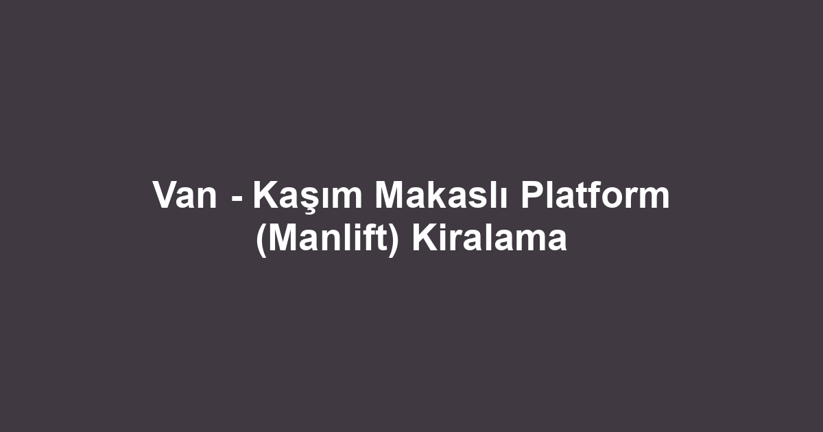 Van - Kaşım Makaslı Platform (Manlift) Kiralama
