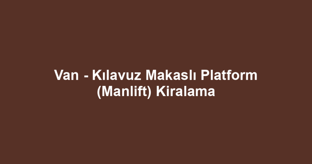 Van - Kılavuz Makaslı Platform (Manlift) Kiralama