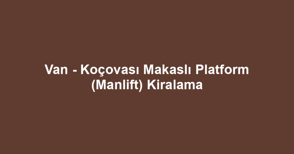 Van - Koçovası Makaslı Platform (Manlift) Kiralama