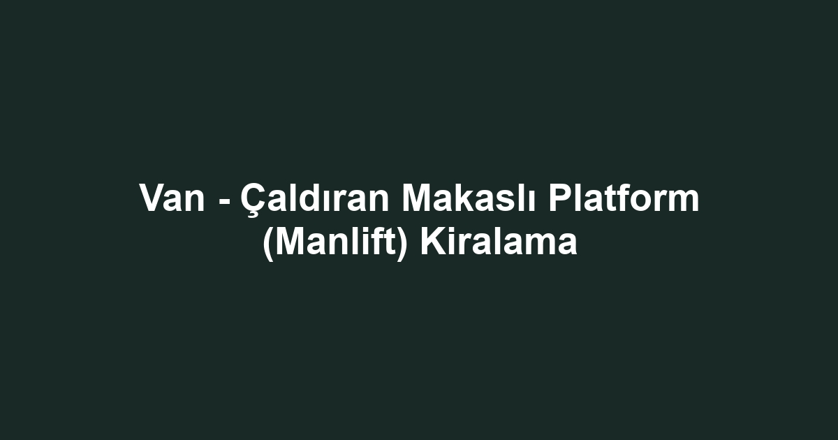 Van - Çaldıran Makaslı Platform (Manlift) Kiralama
