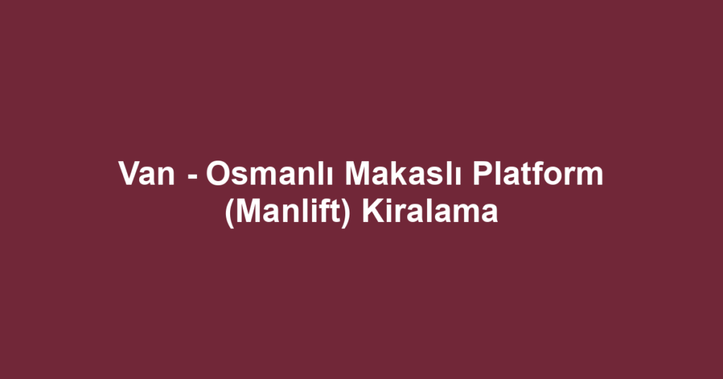 Van - Osmanlı Makaslı Platform (Manlift) Kiralama