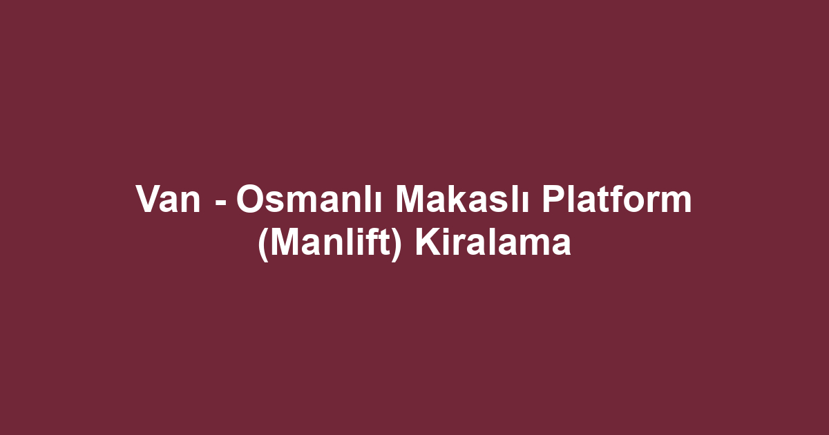 Van - Osmanlı Makaslı Platform (Manlift) Kiralama