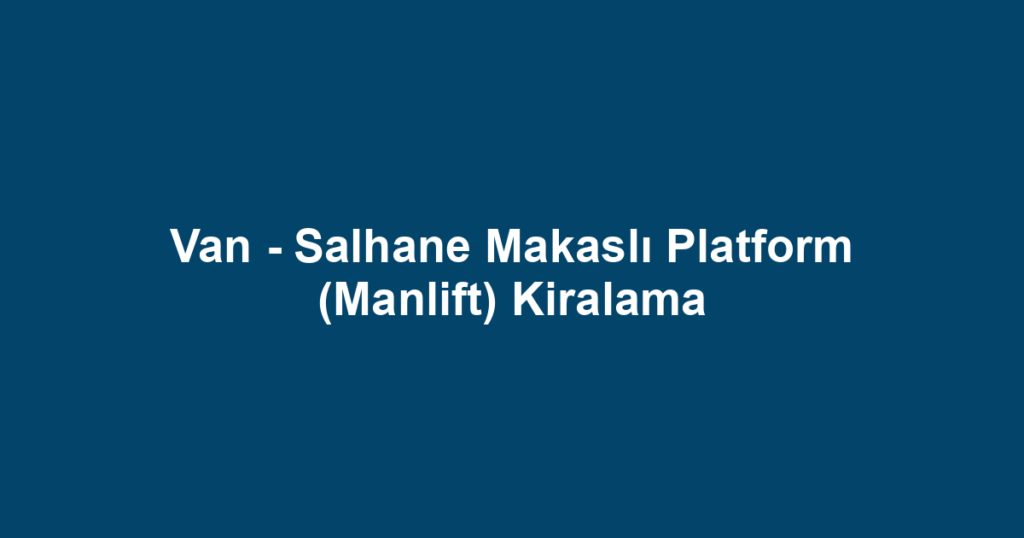 Van - Salhane Makaslı Platform (Manlift) Kiralama