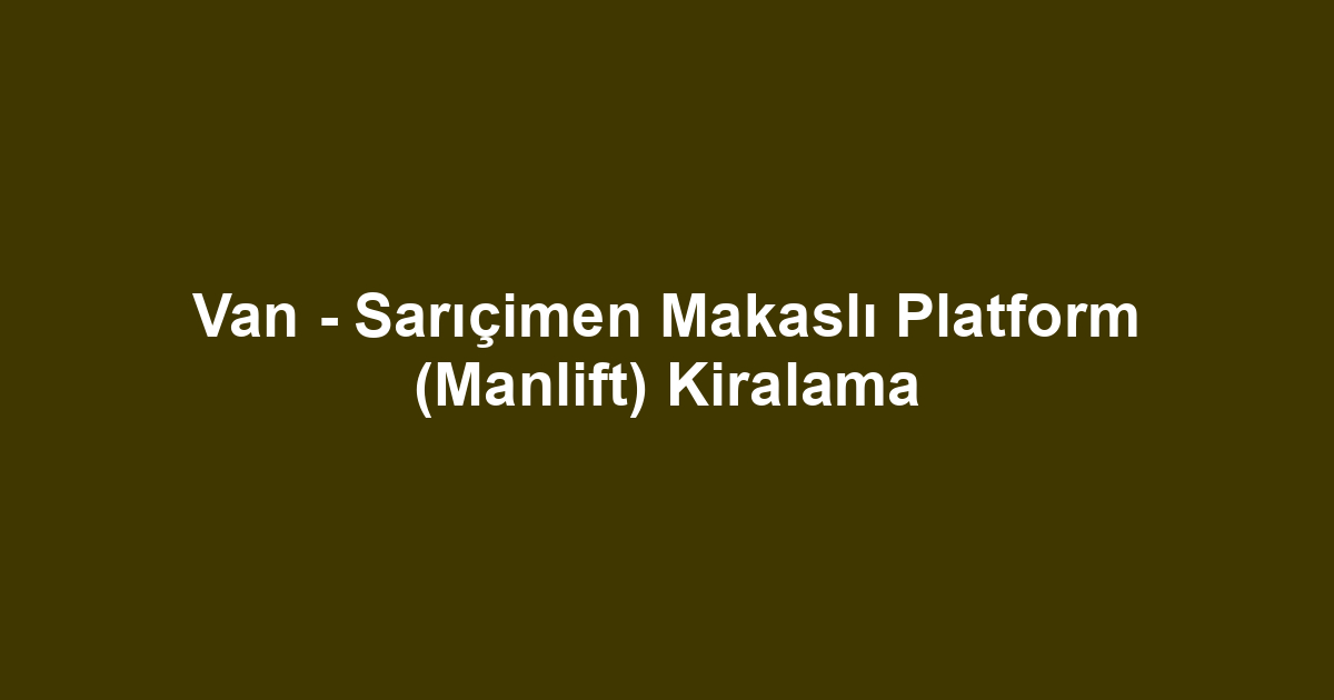 Van - Sarıçimen Makaslı Platform (Manlift) Kiralama