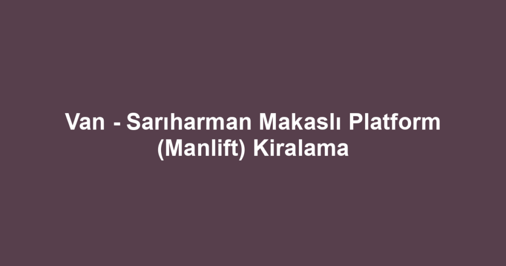 Van - Sarıharman Makaslı Platform (Manlift) Kiralama