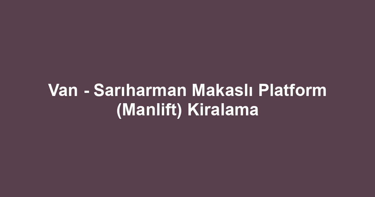 Van - Sarıharman Makaslı Platform (Manlift) Kiralama