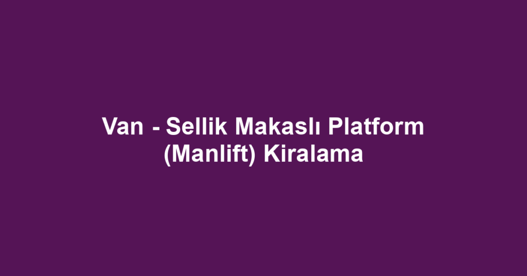Van - Sellik Makaslı Platform (Manlift) Kiralama