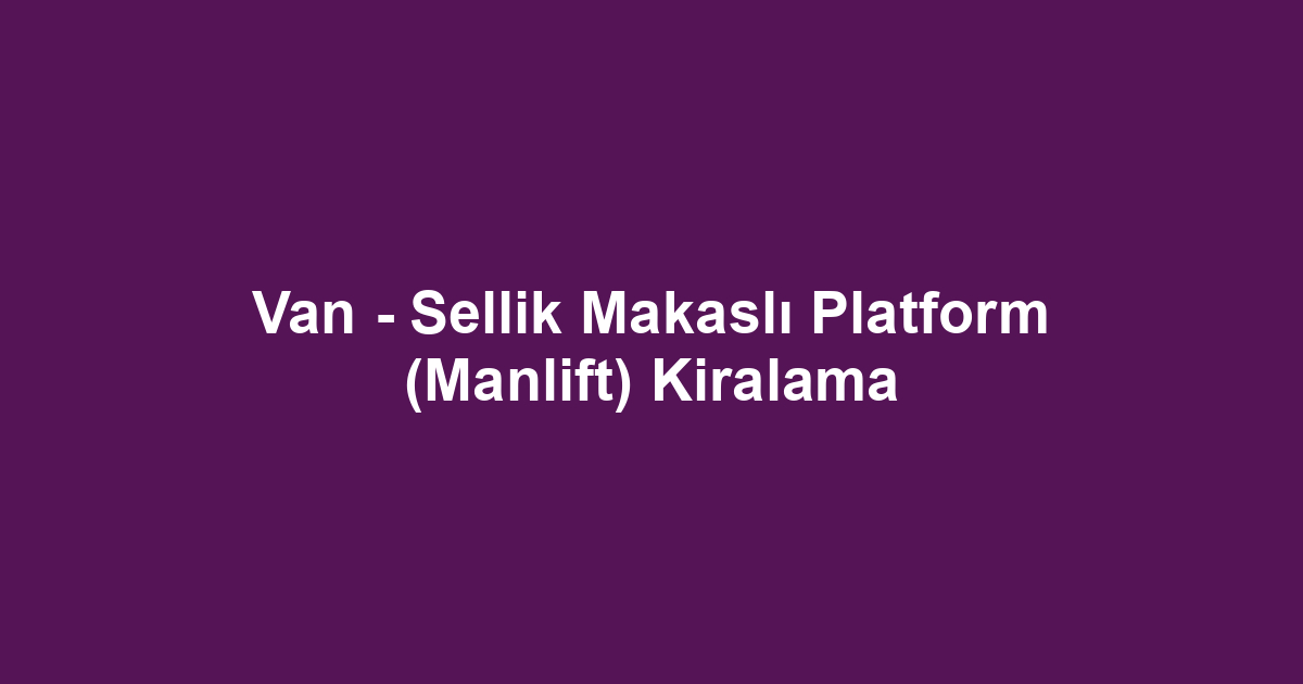 Van - Sellik Makaslı Platform (Manlift) Kiralama