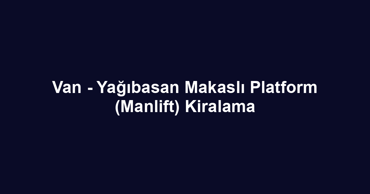 Van - Yağıbasan Makaslı Platform (Manlift) Kiralama