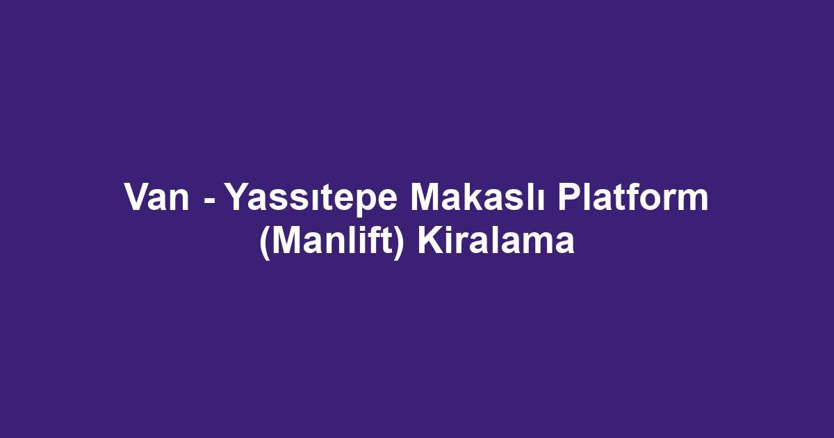 Van - Yassıtepe Makaslı Platform (Manlift) Kiralama