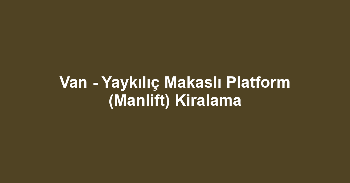 Van - Yaykılıç Makaslı Platform (Manlift) Kiralama