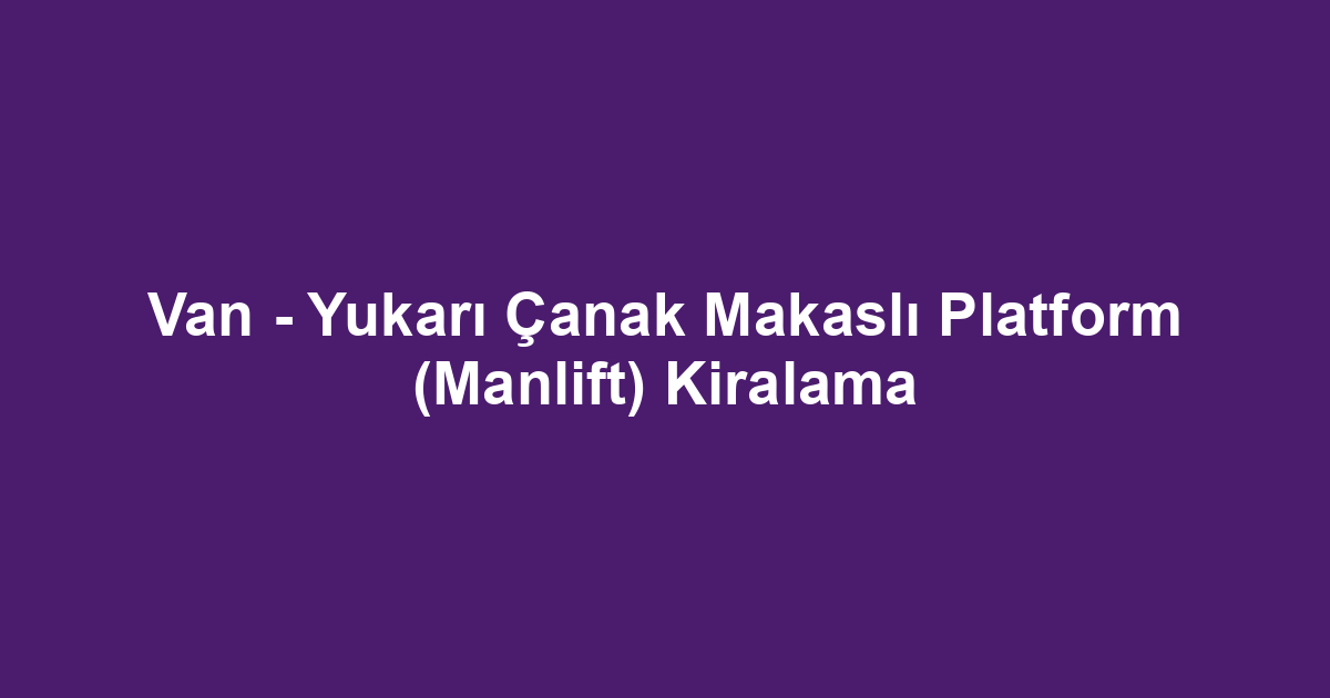 Van - Yukarı Çanak Makaslı Platform (Manlift) Kiralama