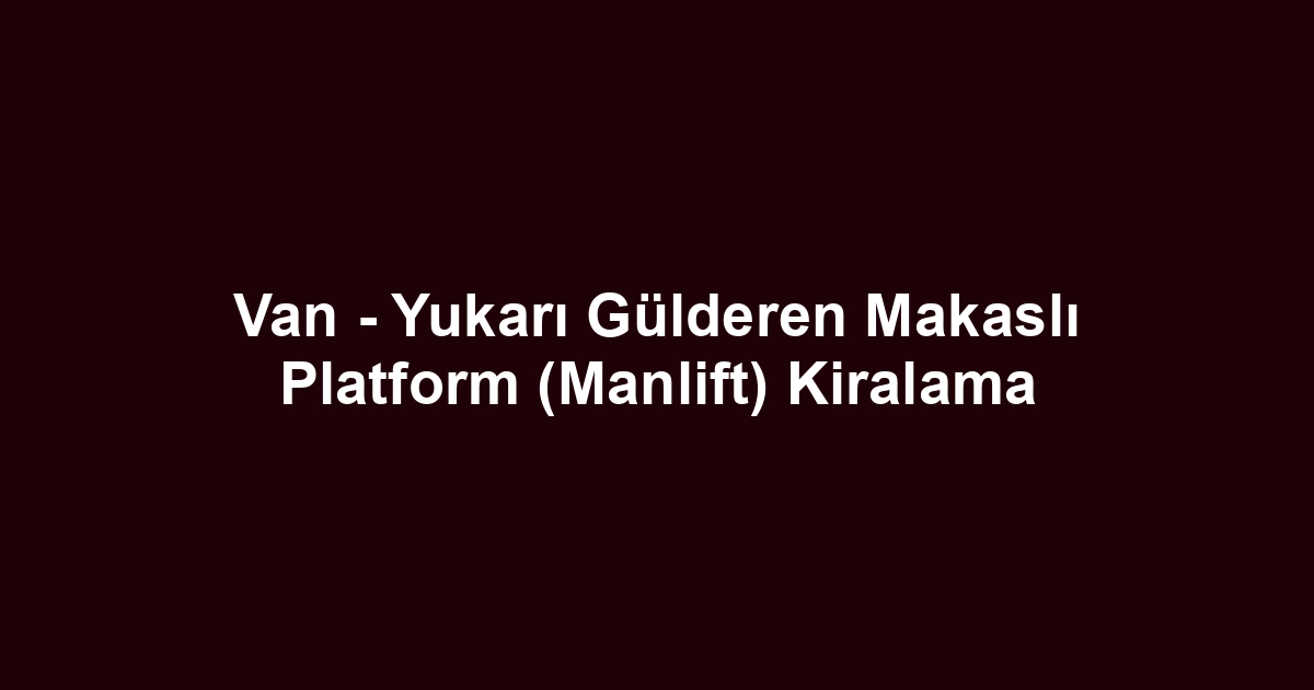 Van - Yukarı Gülderen Makaslı Platform (Manlift) Kiralama