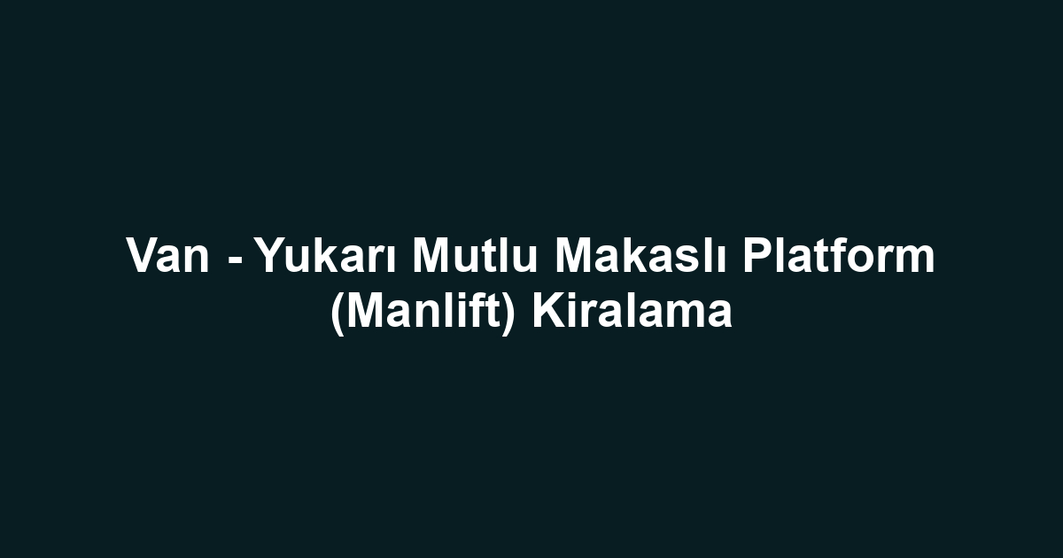 Van - Yukarı Mutlu Makaslı Platform (Manlift) Kiralama
