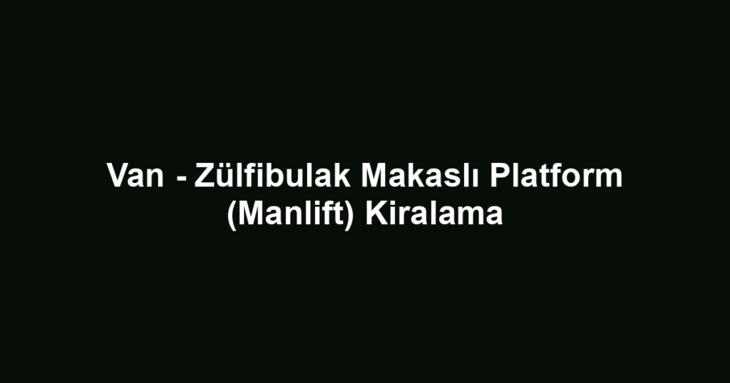 Van - Zülfibulak Makaslı Platform (Manlift) Kiralama