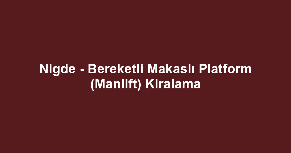 Nigde - Bereketli Makaslı Platform (Manlift) Kiralama