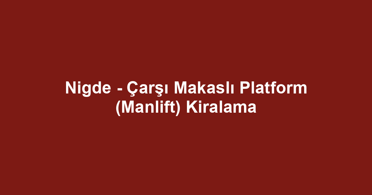Nigde - Çarşı Makaslı Platform (Manlift) Kiralama