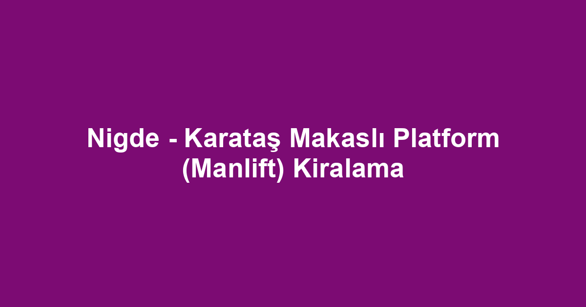 Nigde - Karataş Makaslı Platform (Manlift) Kiralama