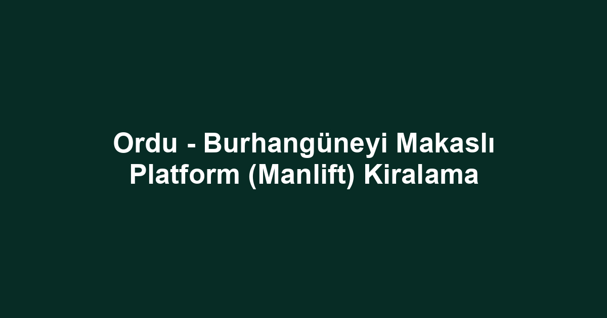Ordu - Burhangüneyi Makaslı Platform (Manlift) Kiralama