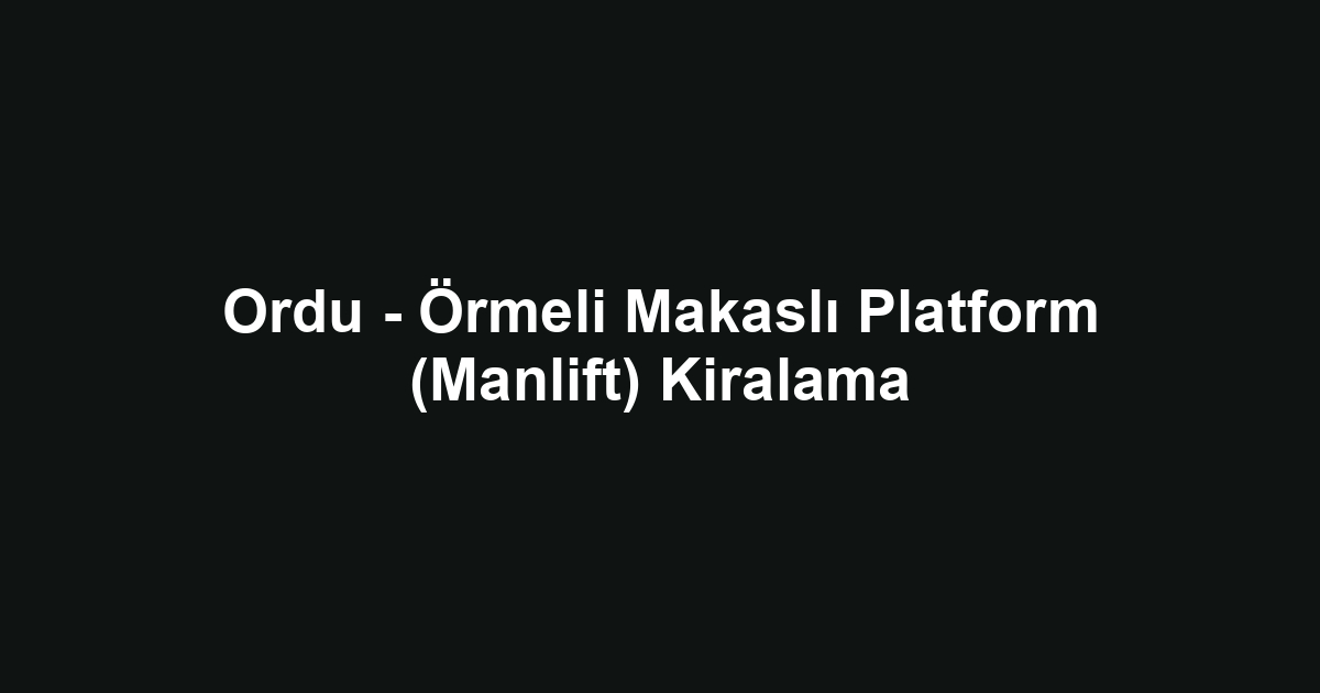 Ordu - Örmeli Makaslı Platform (Manlift) Kiralama