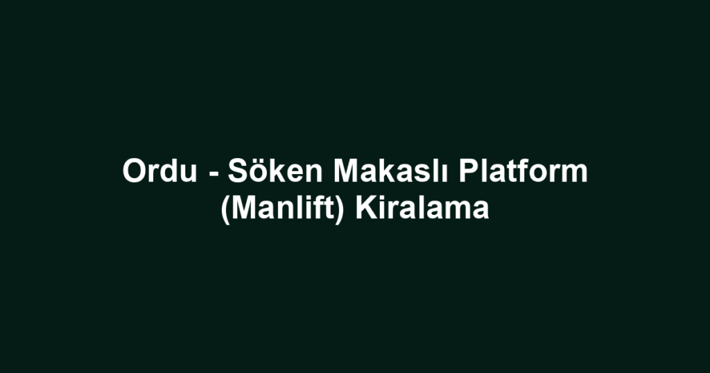 Ordu - Söken Makaslı Platform (Manlift) Kiralama