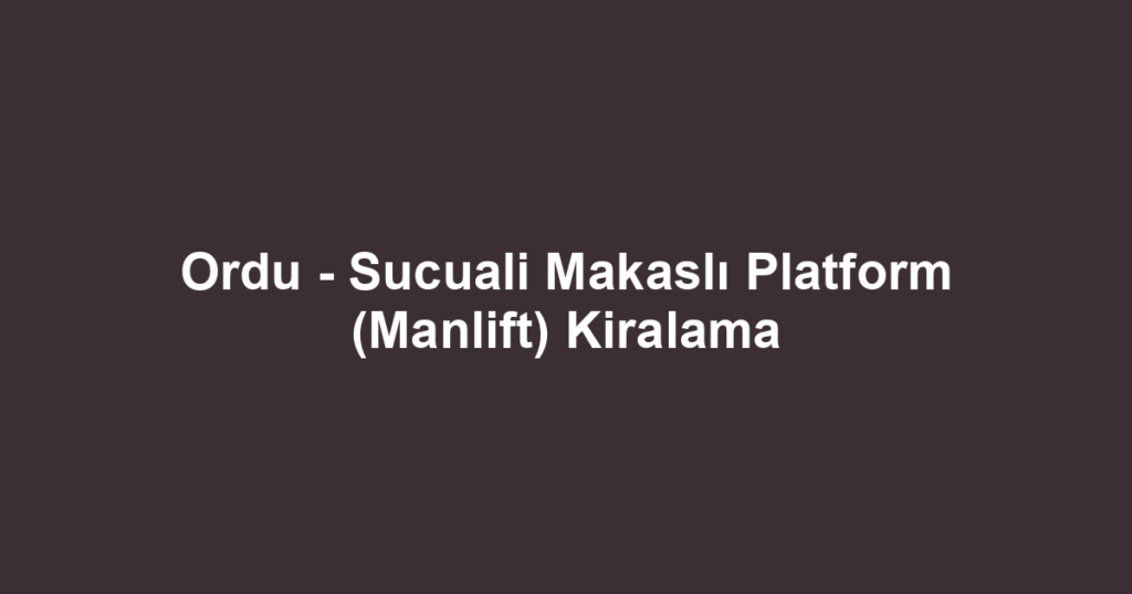 Ordu - Sucuali Makaslı Platform (Manlift) Kiralama