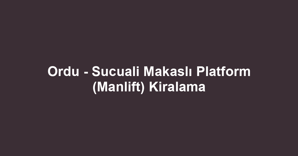 Ordu - Sucuali Makaslı Platform (Manlift) Kiralama