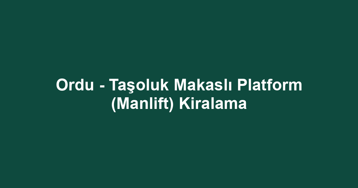 Ordu - Taşoluk Makaslı Platform (Manlift) Kiralama
