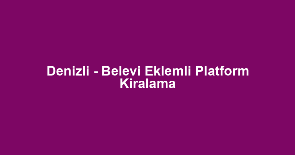 Denizli - Belevi Eklemli Platform Kiralama