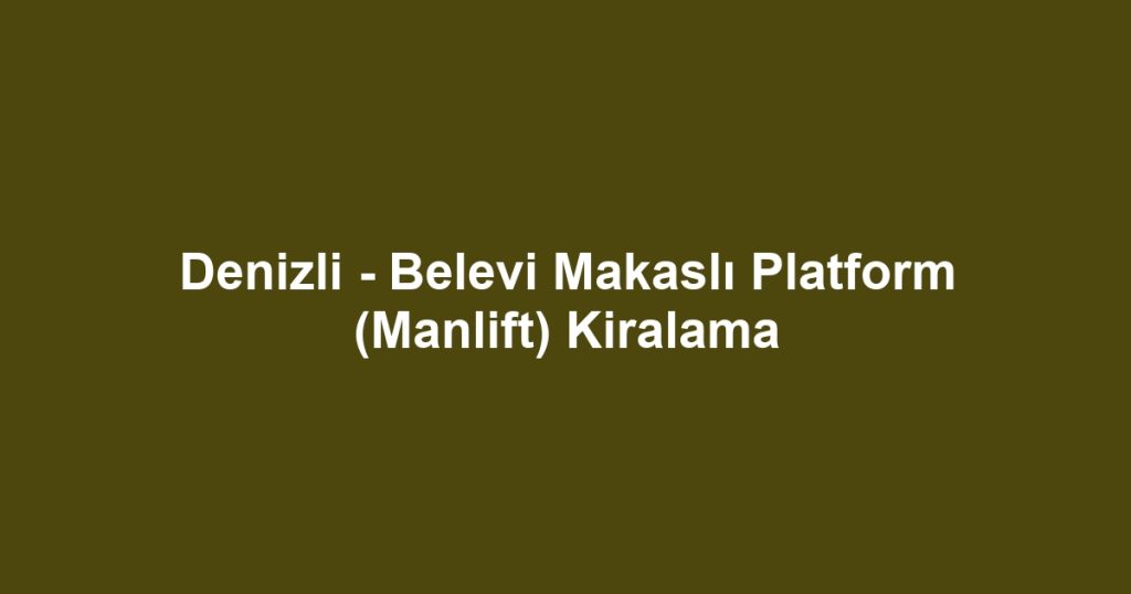Denizli - Belevi Makaslı Platform (Manlift) Kiralama