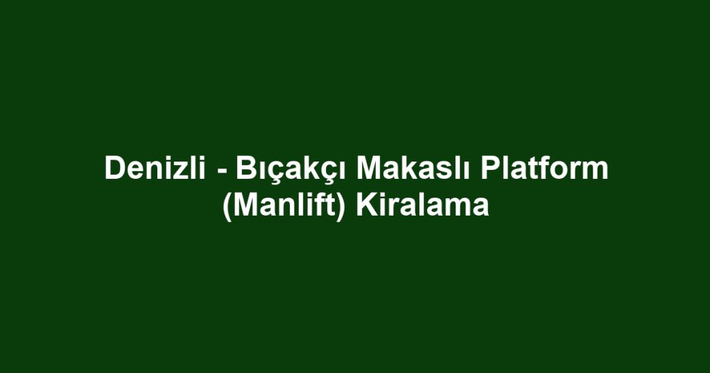 Denizli - Bıçakçı Makaslı Platform (Manlift) Kiralama