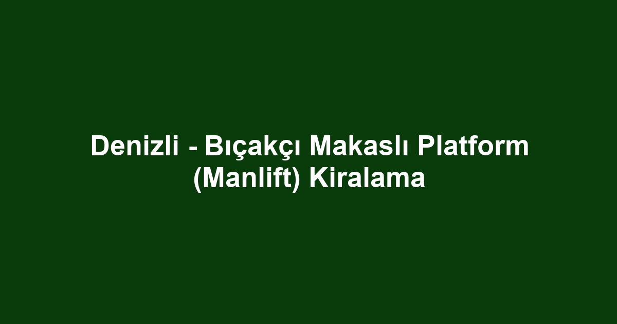 Denizli - Bıçakçı Makaslı Platform (Manlift) Kiralama