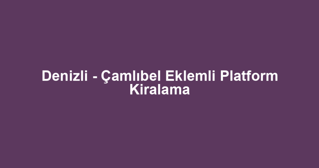Denizli - Çamlıbel Eklemli Platform Kiralama