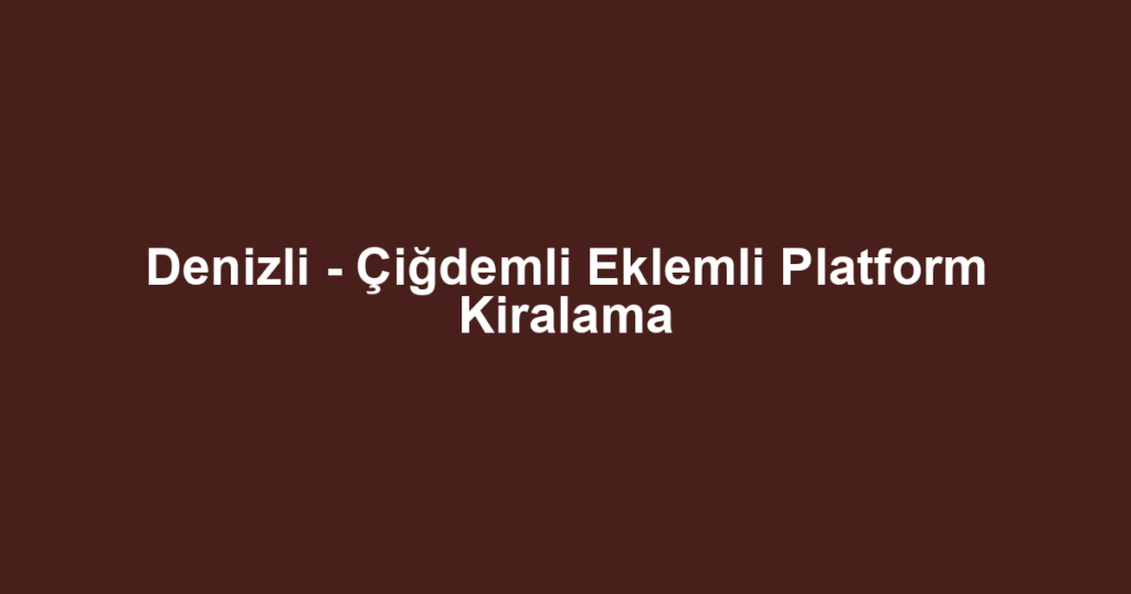 Denizli - Çiğdemli Eklemli Platform Kiralama