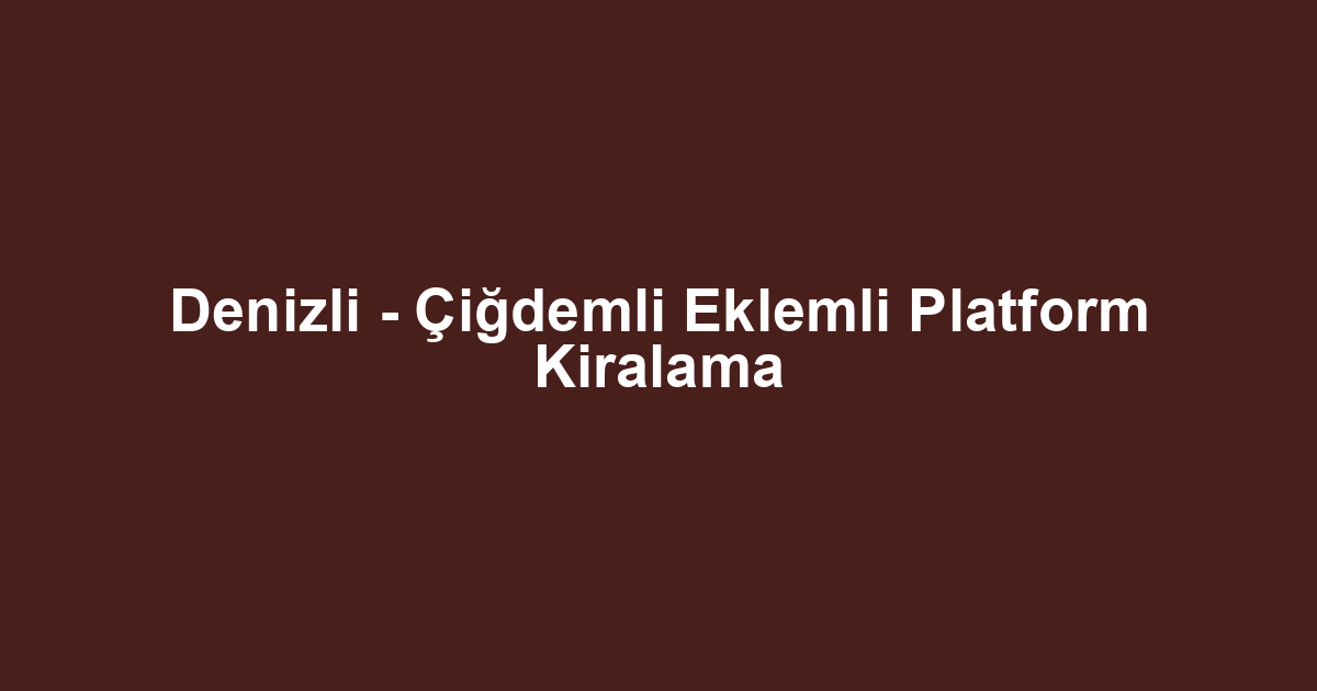 Denizli - Çiğdemli Eklemli Platform Kiralama